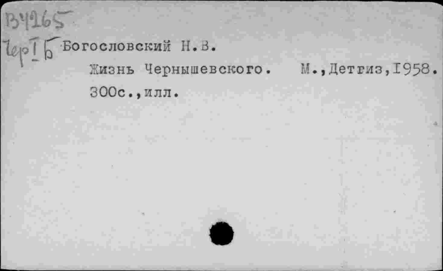 ﻿ьчи?'
^Богословский И. В.
Жизнь Чернышевского. М.,Детгиз,1958.
ЗООс.,илл.